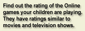 Find out the rating of the Online games your children are playing. They have ratings similar to movies and television shows.